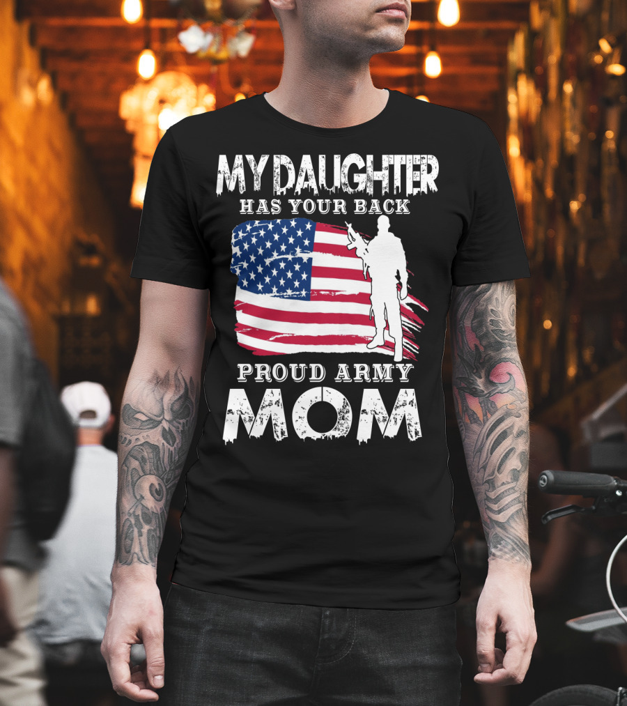 My Daughter Has Your Back Proud Army Mom American Flag Soldier T-Shirt
