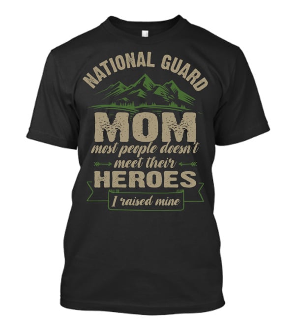 National Guard Mom Most People Doesn't Meet Their Heroes I Raised Mine T-Shirt