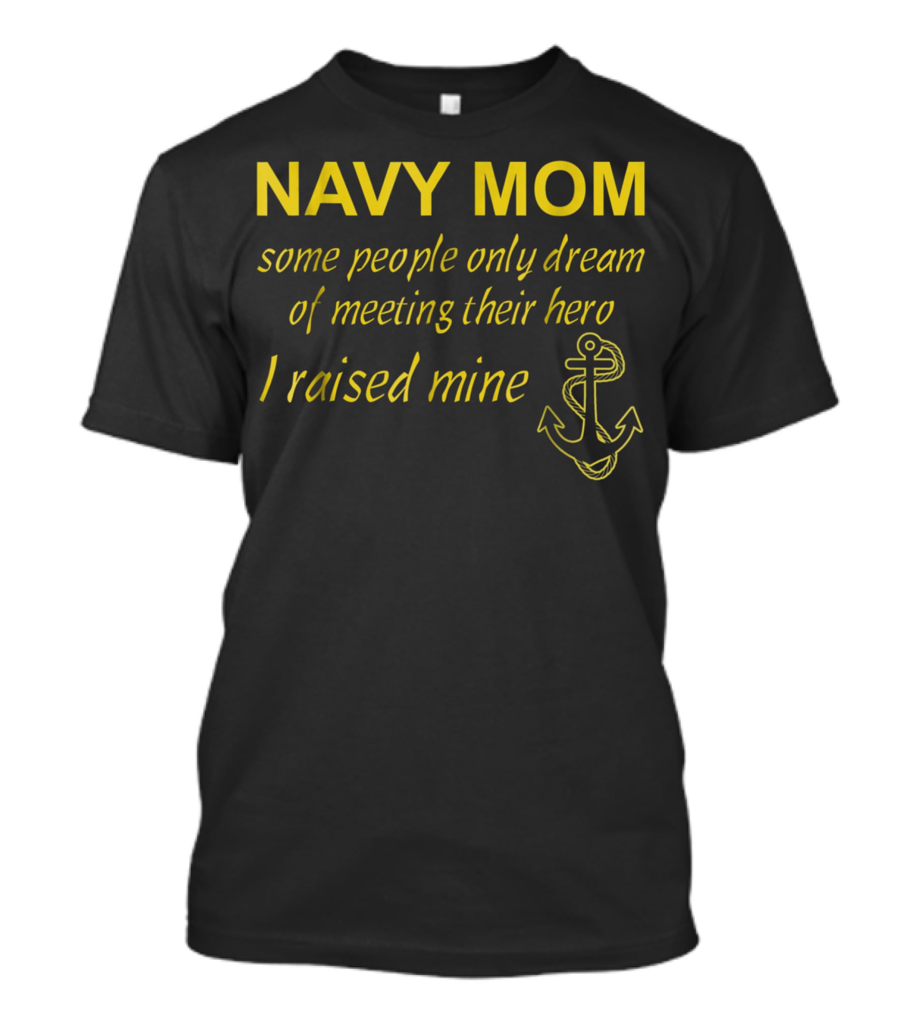 Navy Mom Some People Only Dream Of Meeting Their Hero I Raised Mine Anchor T-Shirt
