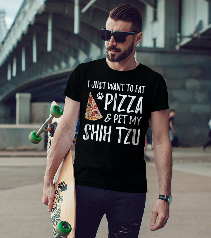 I Just Want To Eat Pizza And Pet My Shih Tzu Funny Dog Mom Dad Idea T-Shirt
