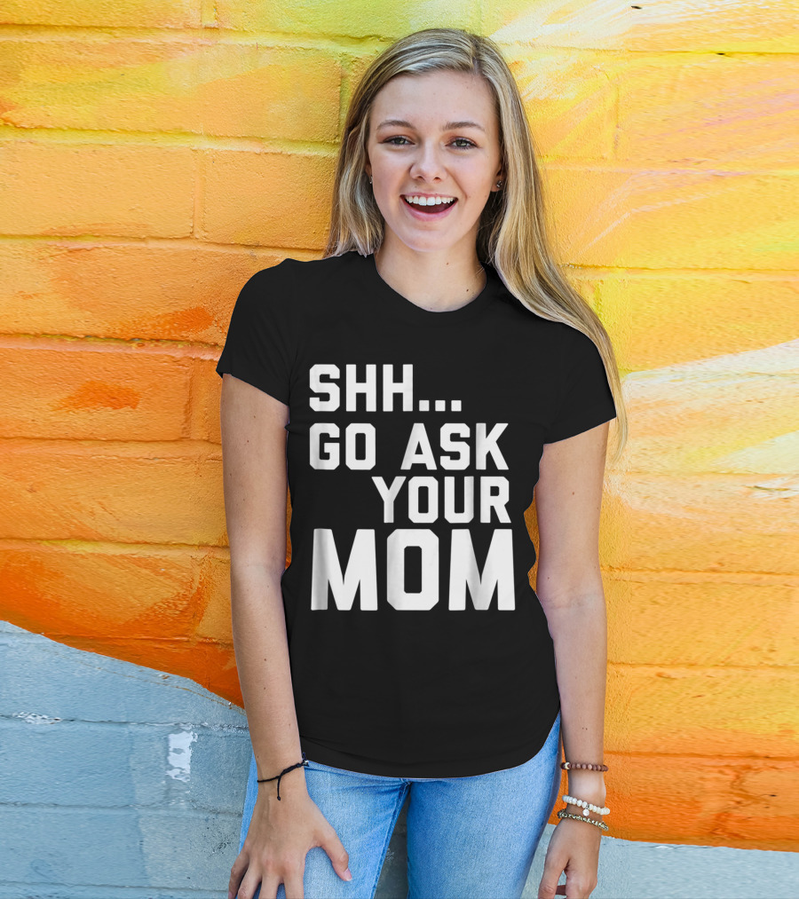 Shh Go Ask Your Mom T-Shirt