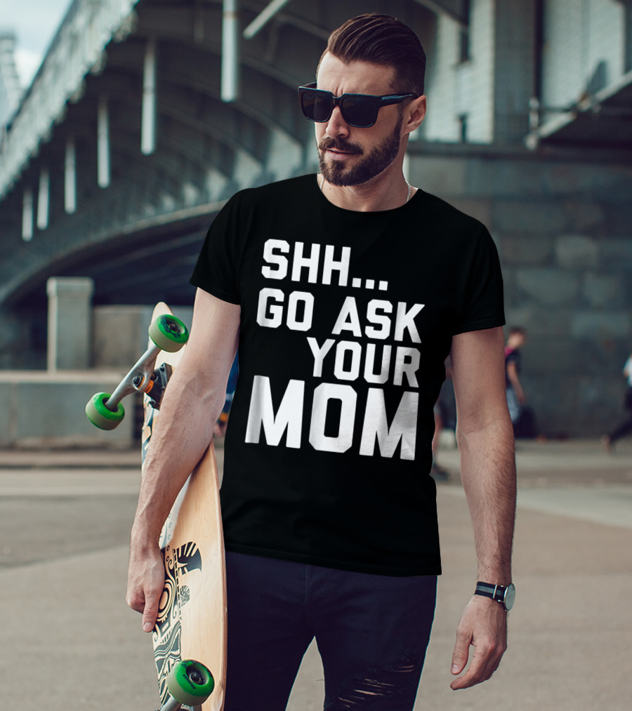 Shh Go Ask Your Mom T-Shirt