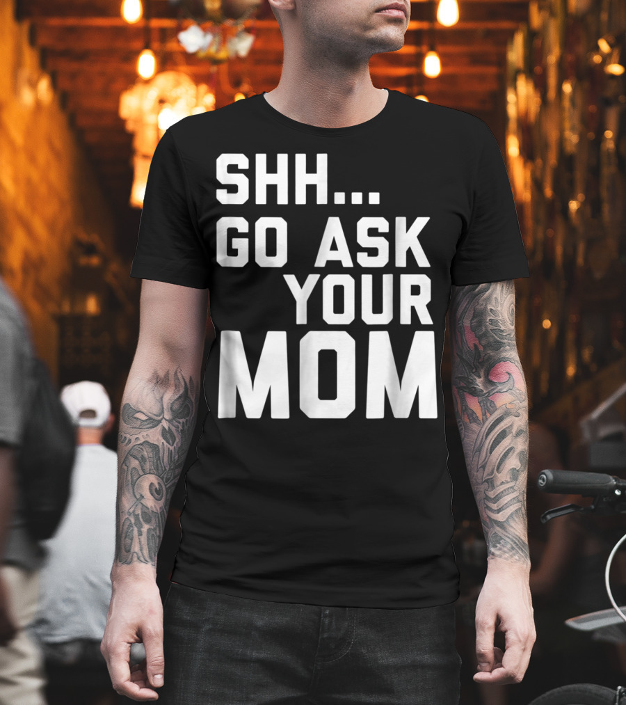 Shh Go Ask Your Mom T-Shirt