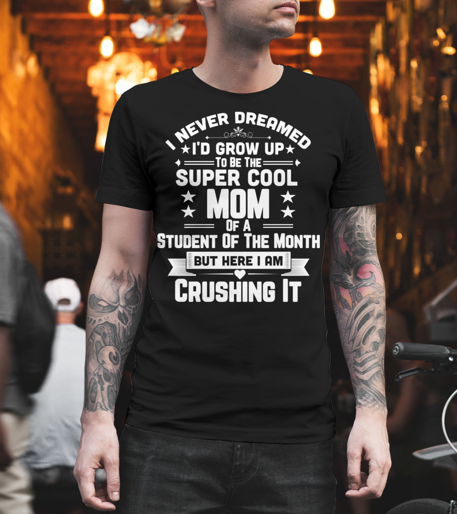 I Never Dreamed I'd Grow Up to Be the Super Cool Mom of a Student of the Month But Here I Am Crushing It T-Shirt