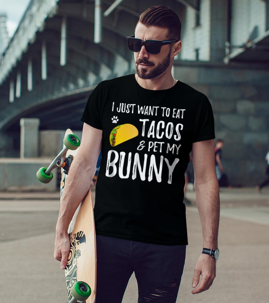 I Just Want To Eat Tacos And Pet My Bunny For Taco Lover Bunny Mom Or Dad T-Shirt