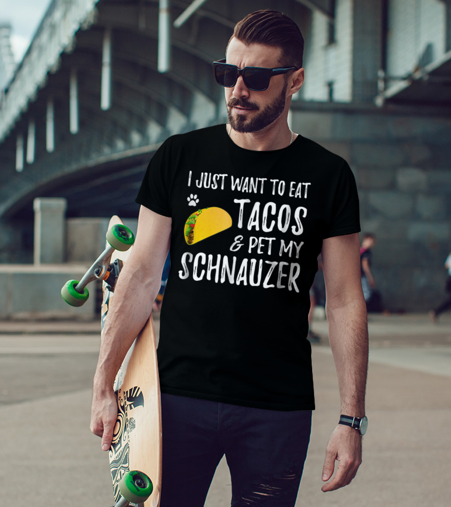 I Just Want To Eat Tacos And Pet My Schnauzer T-Shirt