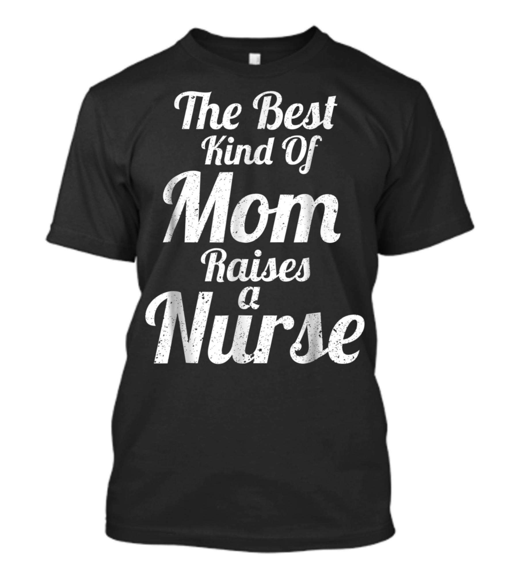 Proud Mom Raises The Best Kind Of Nurse T-Shirt