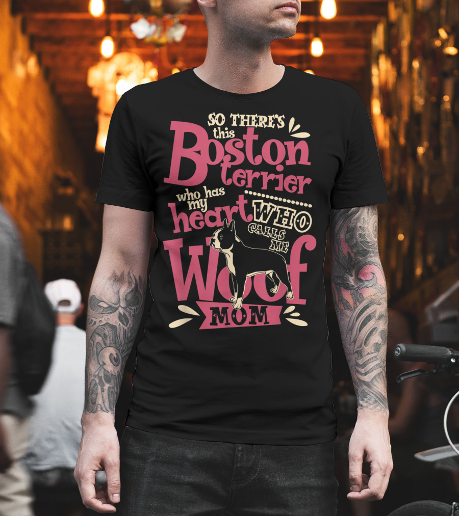 So There's This Boston Terrier Who Has My Heart Who Calls Me Woof Mom T-Shirt