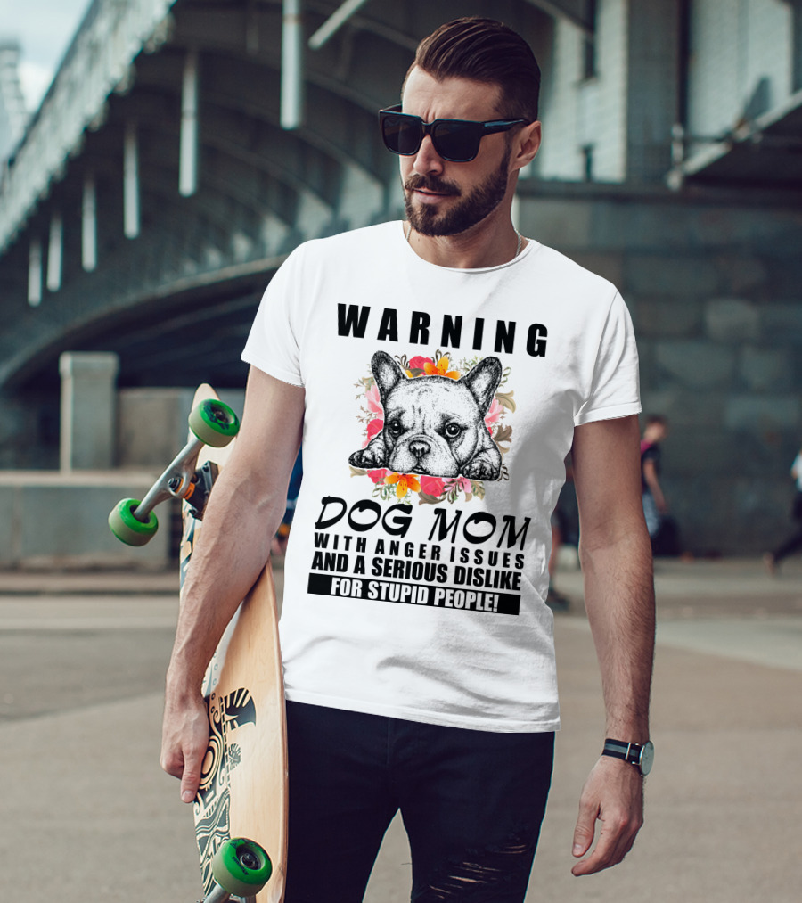 WARNING Dog Mom With Anger Issues And A Serious Dislike For Stupid People T-Shirt