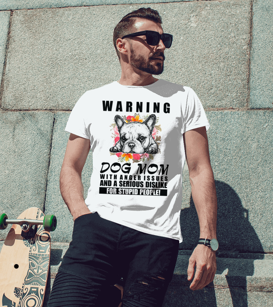 WARNING Dog Mom With Anger Issues And A Serious Dislike For Stupid People T-Shirt