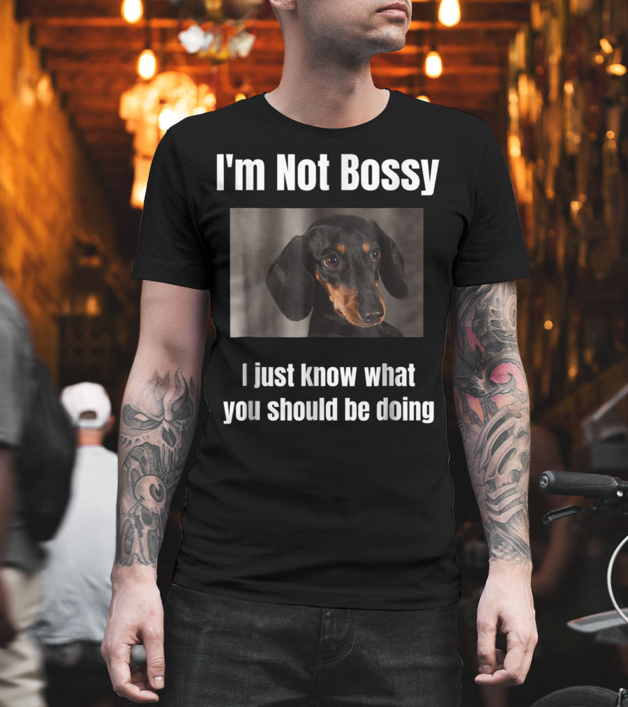 I'm Not Bossy Dachshund Weiner Dog Lovers Mom I Just Know What You Should Be Doing T-Shirt
