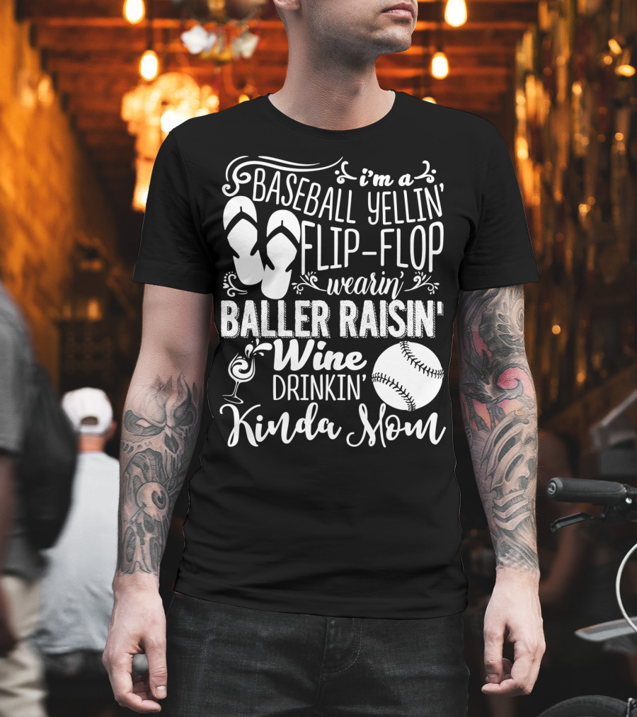 I'm a Baseball Yellin' Flip-Flop Wearin' Baller Raisin' Wine Drinkin' Kinda Mom T-Shirt