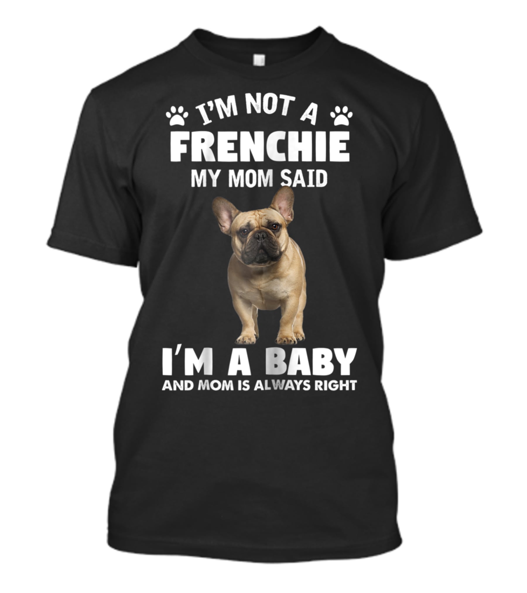 I'm Not A Frenchie My Mom Said I'm A Baby And Mom Is Always Right T-Shirt