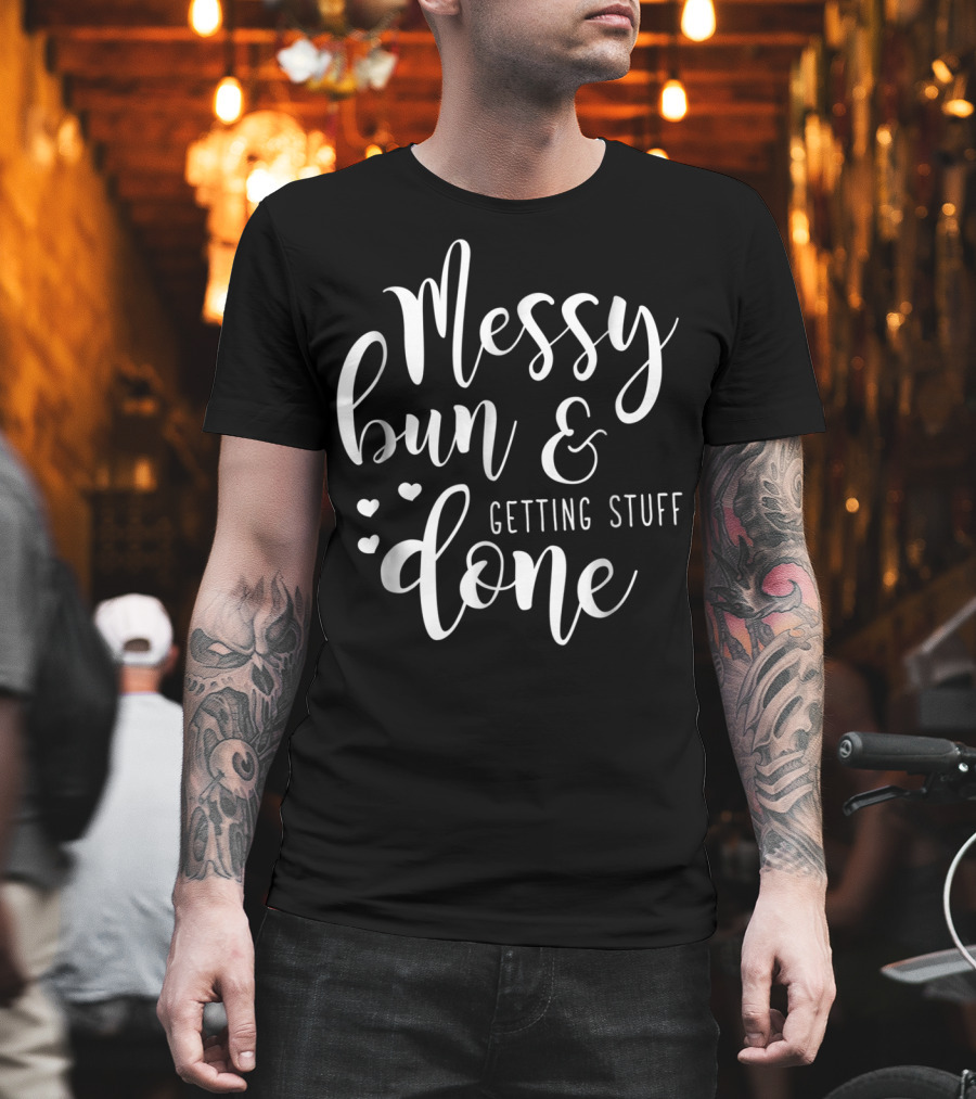 Messy Bun Getting Stuff Done Hearts T-Shirt