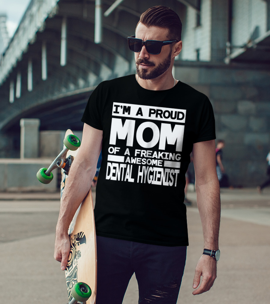 I'm A Proud Mom Of A Freaking Awesome Dental Hygienist T-Shirt