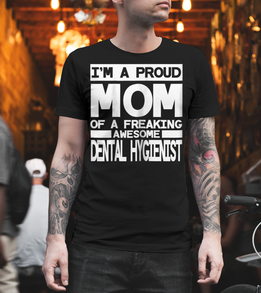 I'm A Proud Mom Of A Freaking Awesome Dental Hygienist T-Shirt