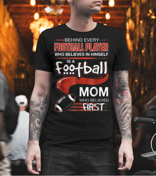Behind Every Football Player Who Believes in Himself Is a Football Mom Who Believed First T-Shirt Behind Every Football Player Who Believes in Himself Is a Football Mom Who Believed First T-Shirt