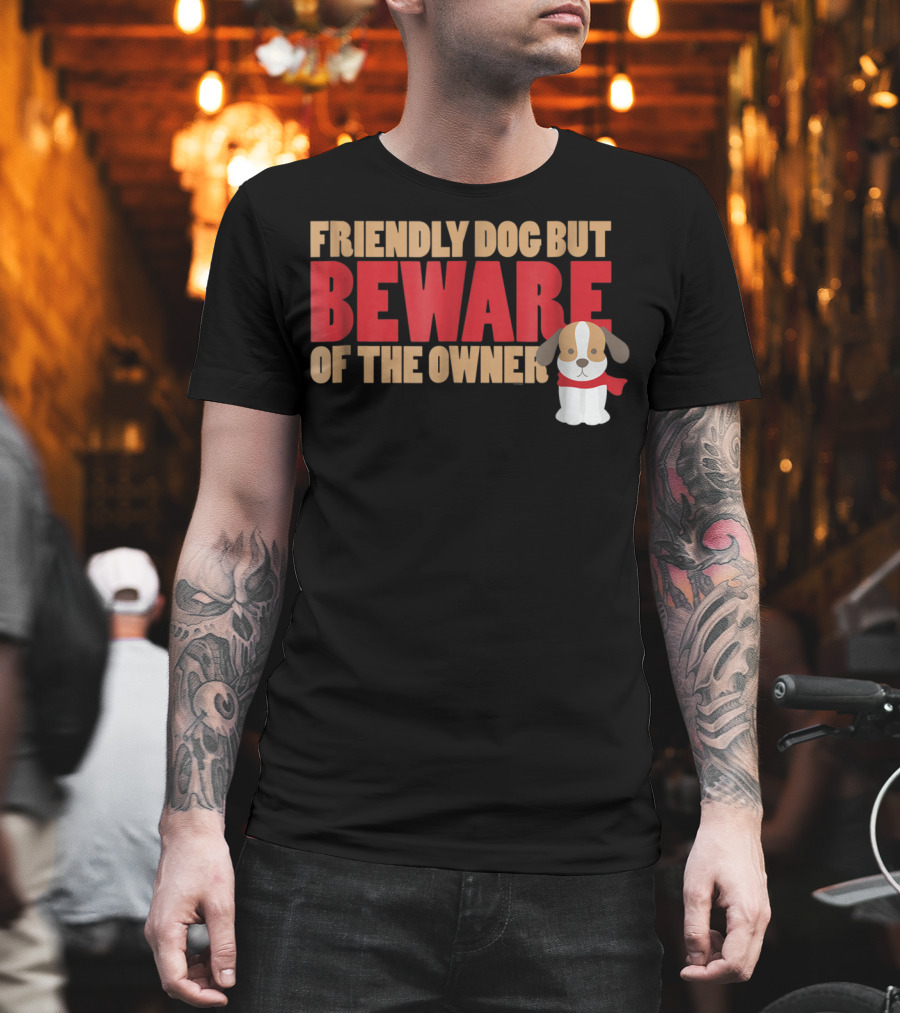 Friendly Dog But Beware Of The Owner Cute Dog Mom Or Dad T-Shirt