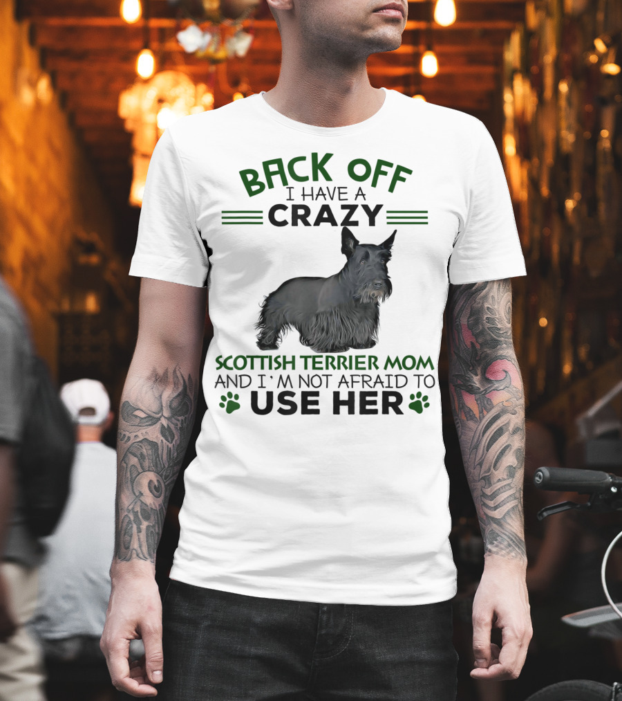 Back Off I Have A Crazy Scottish Terrier Mom And I'm Not Afraid To Use Her T-Shirt