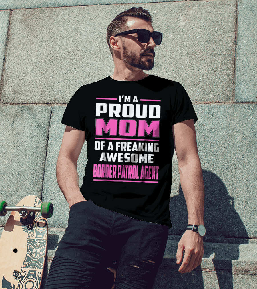 I'm A Proud Mom Of A Freaking Awesome Border Patrol Agent T-Shirt