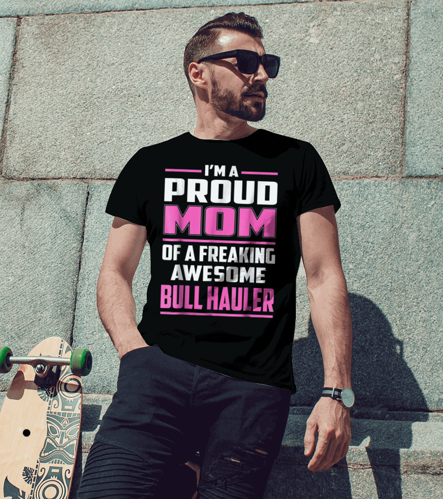 I'm A Proud Mom Of A Freaking Awesome Bull Hauler T-Shirt