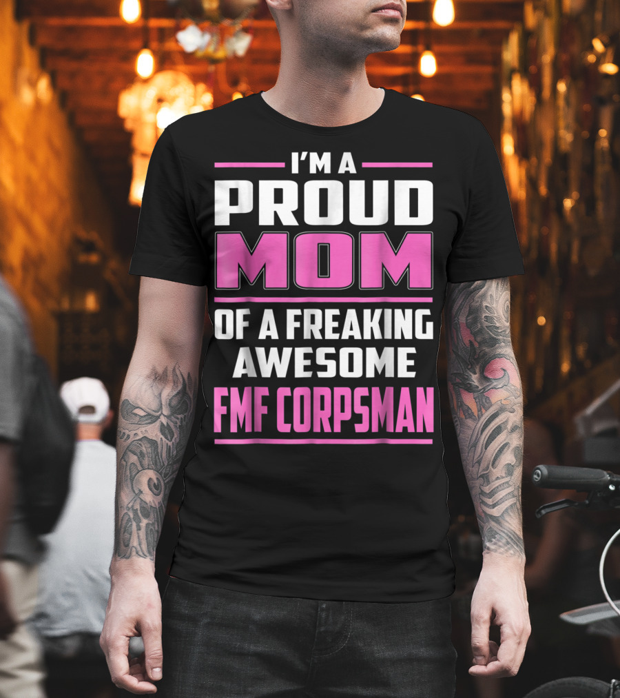 I'm a Proud Mom of a Freaking Awesome FMF Corpsman T-Shirt