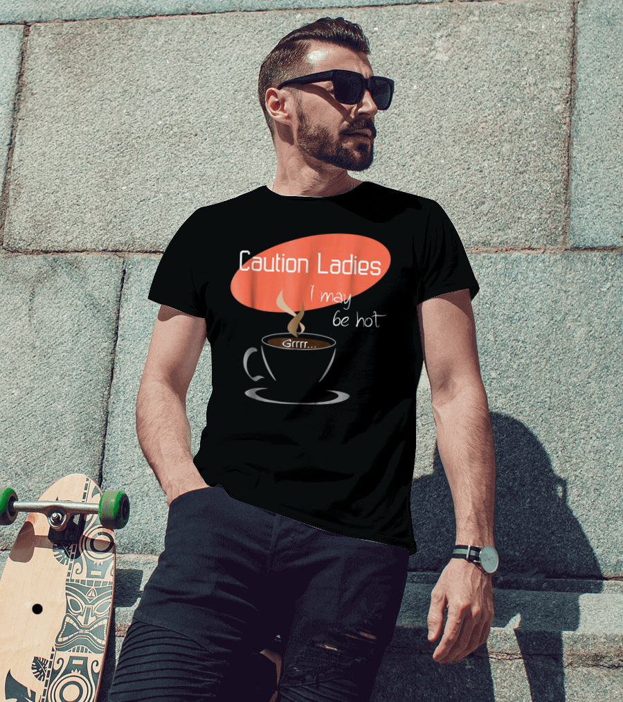 Caution Ladies I May Be Hot Coffee Grrr T-Shirt