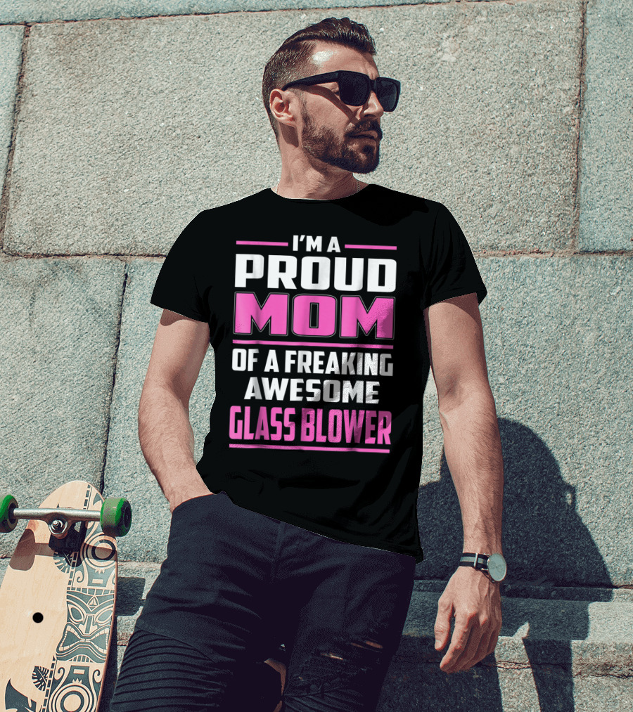 Proud Mom Of A Freaking Awesome Glass Blower T-Shirt