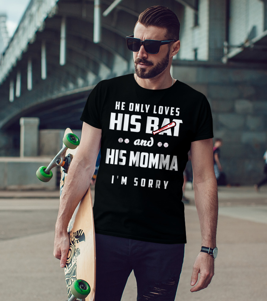 He Only Loves His Bat And His Momma I'm Sorry Baseball T-Shirt