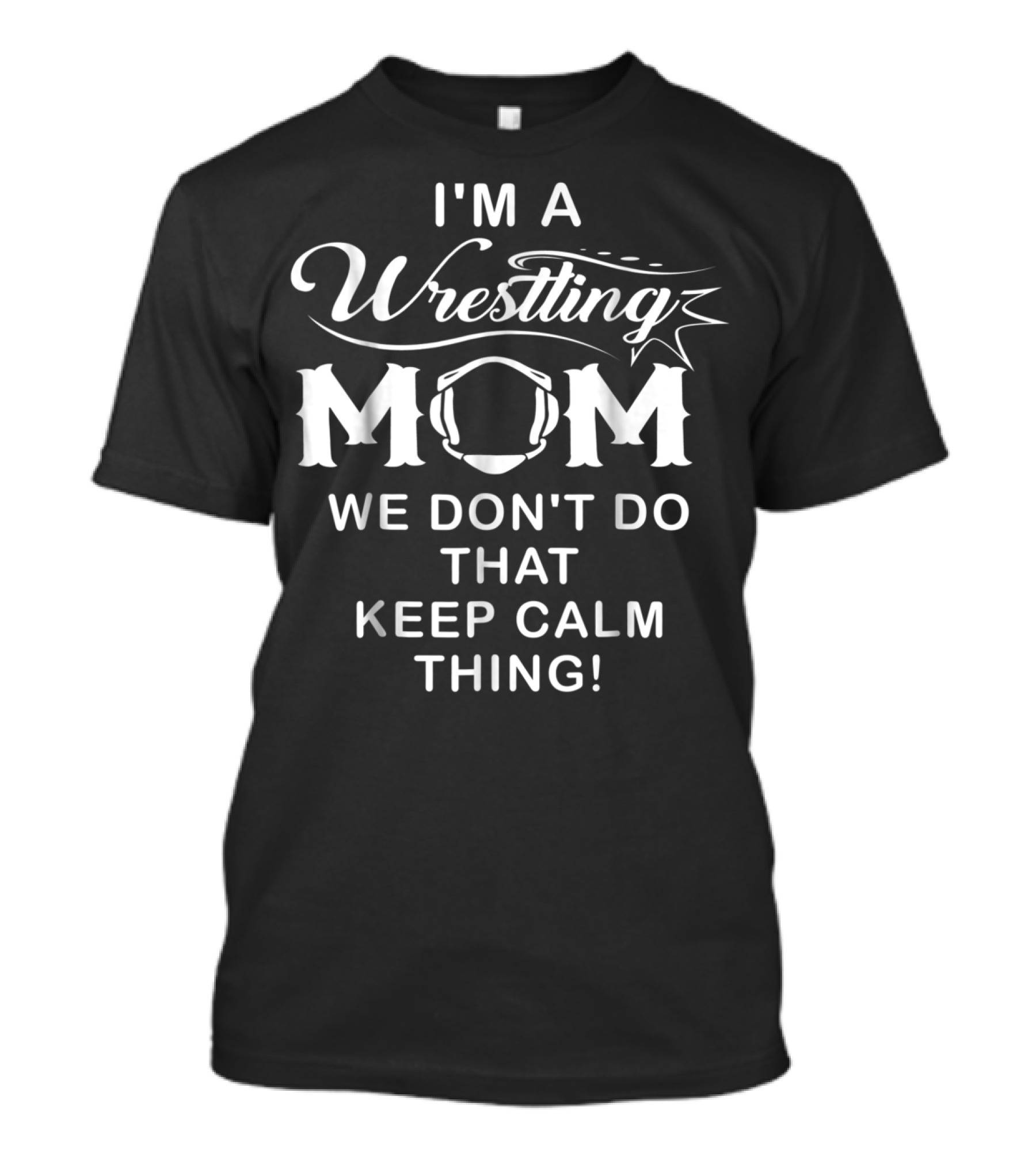 I'm A Wrestling Mom We Don't Do That Keep Calm Thing T-Shirt