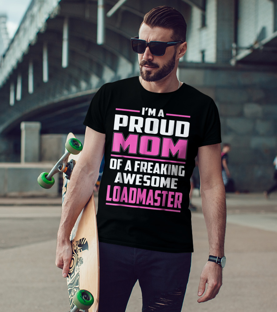 I'm A Proud Mom Of A Freaking Awesome Loadmaster T-Shirt