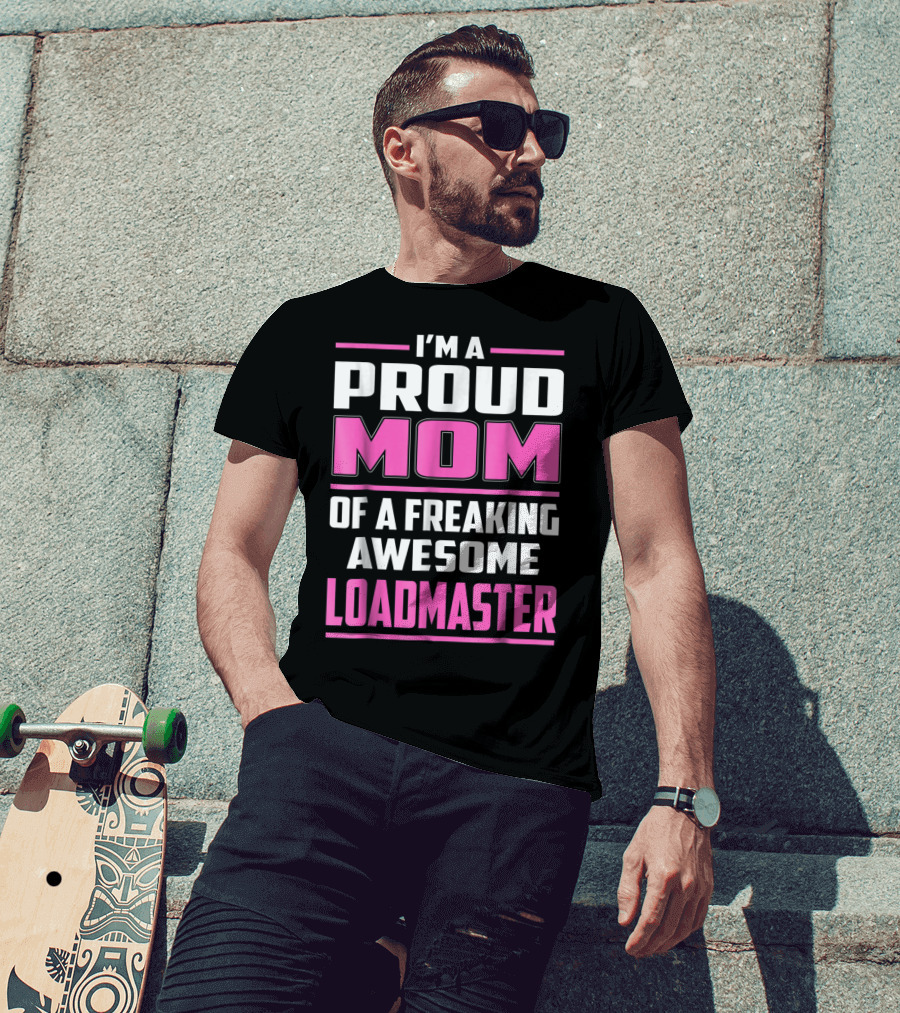 I'm A Proud Mom Of A Freaking Awesome Loadmaster T-Shirt