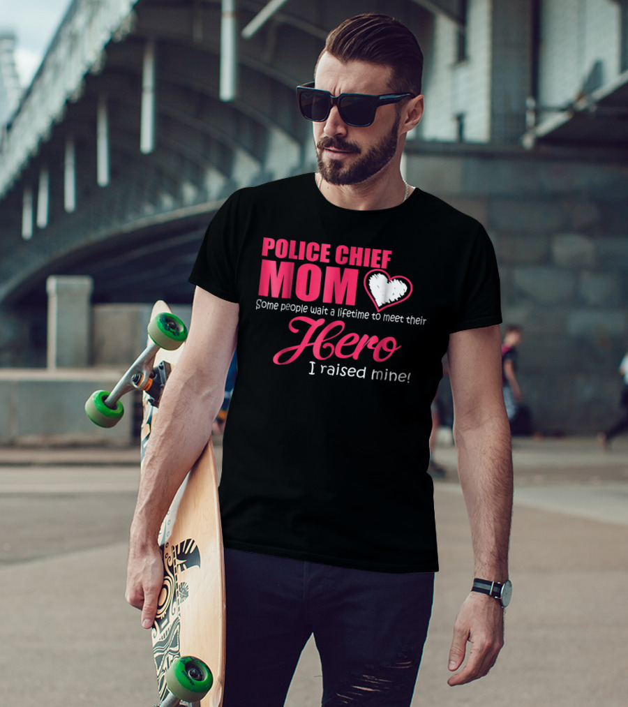 POLICE CHIEF Mom Some People Wait A Lifetime To Meet Their Hero I Raised Mine T-Shirt