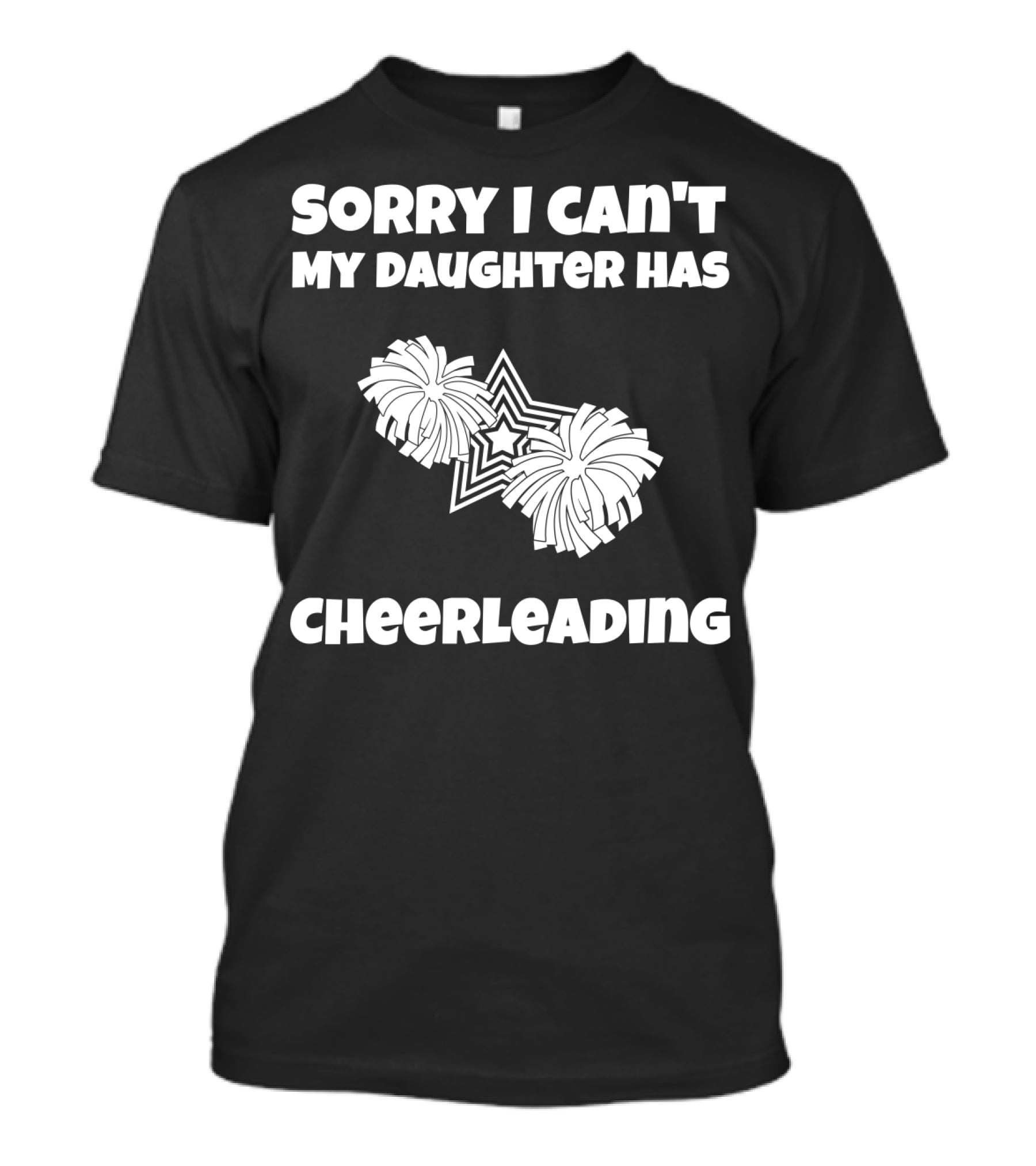 Sorry I Can't My Daughter Has Cheerleading T-Shirt