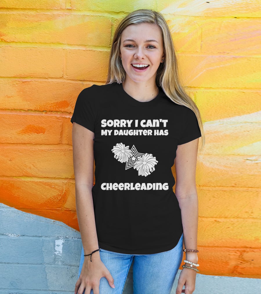 Sorry I Can't My Daughter Has Cheerleading T-Shirt