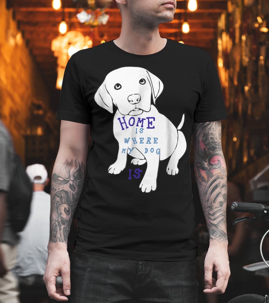 Home Is Where My Dog Is T-Shirt