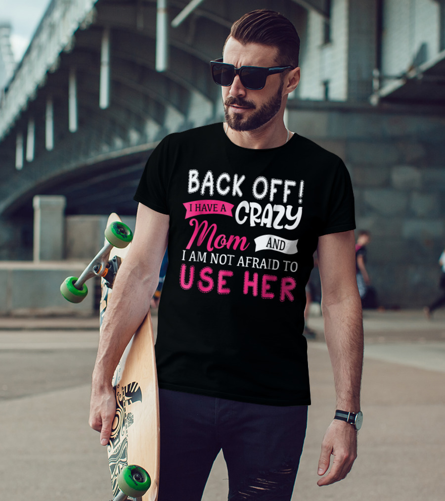 Back Off I Have A Crazy Mom And I Am Not Afraid To Use Her T-Shirt