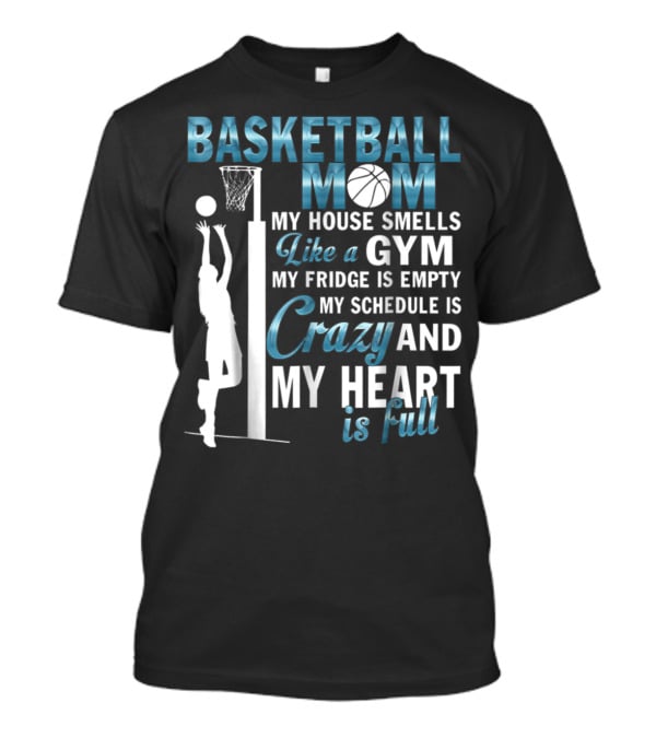 Basketball Mom My House Smells Like A Gym My Fridge Is Empty My Schedule Is Crazy And My Heart Is Full T-Shirt