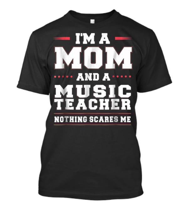 I'm A Mom And A Music Teacher Nothing Scares Me T-Shirt