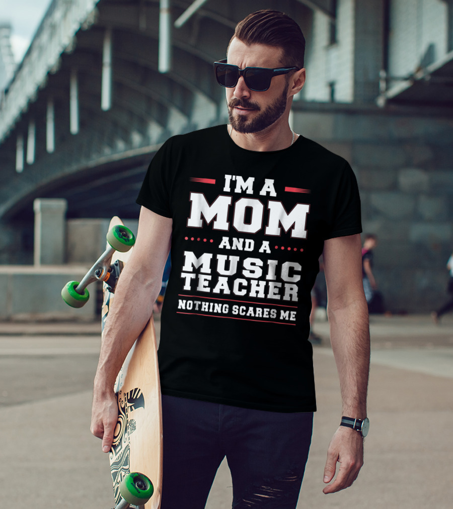 I'm A Mom And A Music Teacher Nothing Scares Me T-Shirt