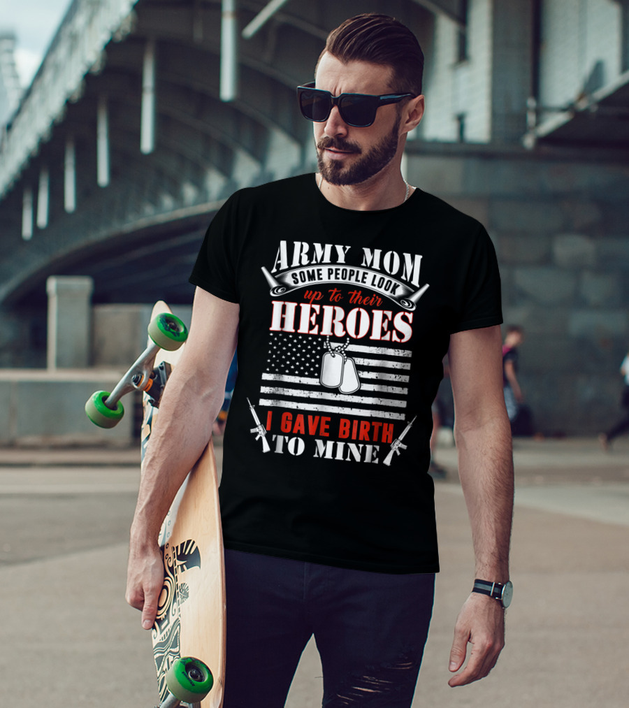 Army Mom Some People Look Up To Their Heroes I Gave Birth To Mine T-Shirt