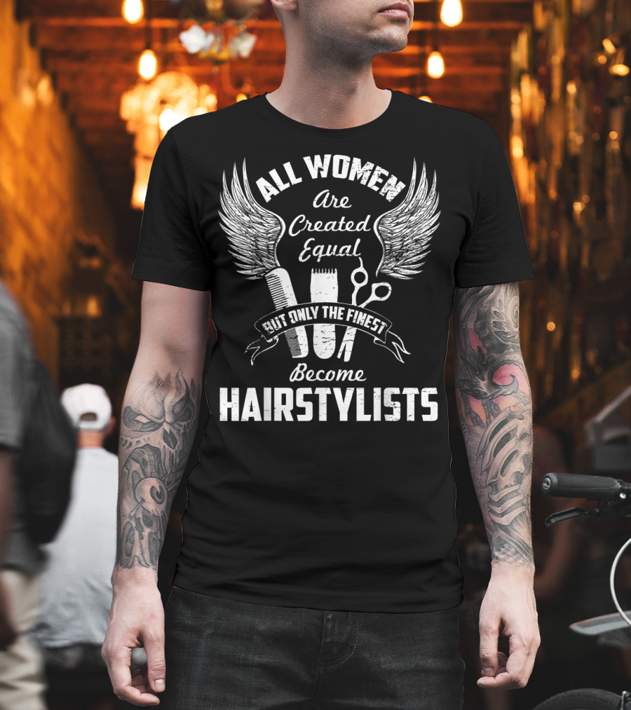 All Women Are Created Equal But Only The Finest Become Hairstylists T-Shirt