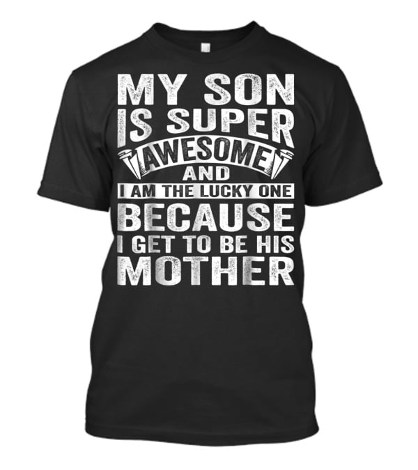 My Son Is Super Awesome And I Am The Lucky One Because I Get To Be His Mother T-Shirt