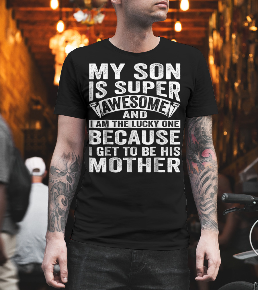 My Son Is Super Awesome and I Am the Lucky One Because I Get to Be His Mother T-Shirt