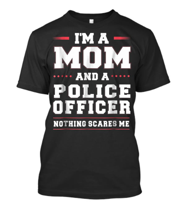 I'm A Mom And A Police Officer Nothing Scares ME T-Shirt