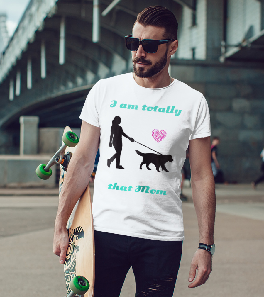 I Am Totally That Mom Walking Dog With Heart T-Shirt