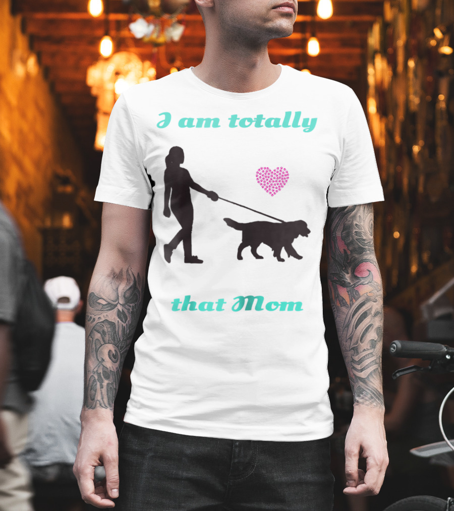 I Am Totally That Mom Walking Dog with Heart T-Shirt