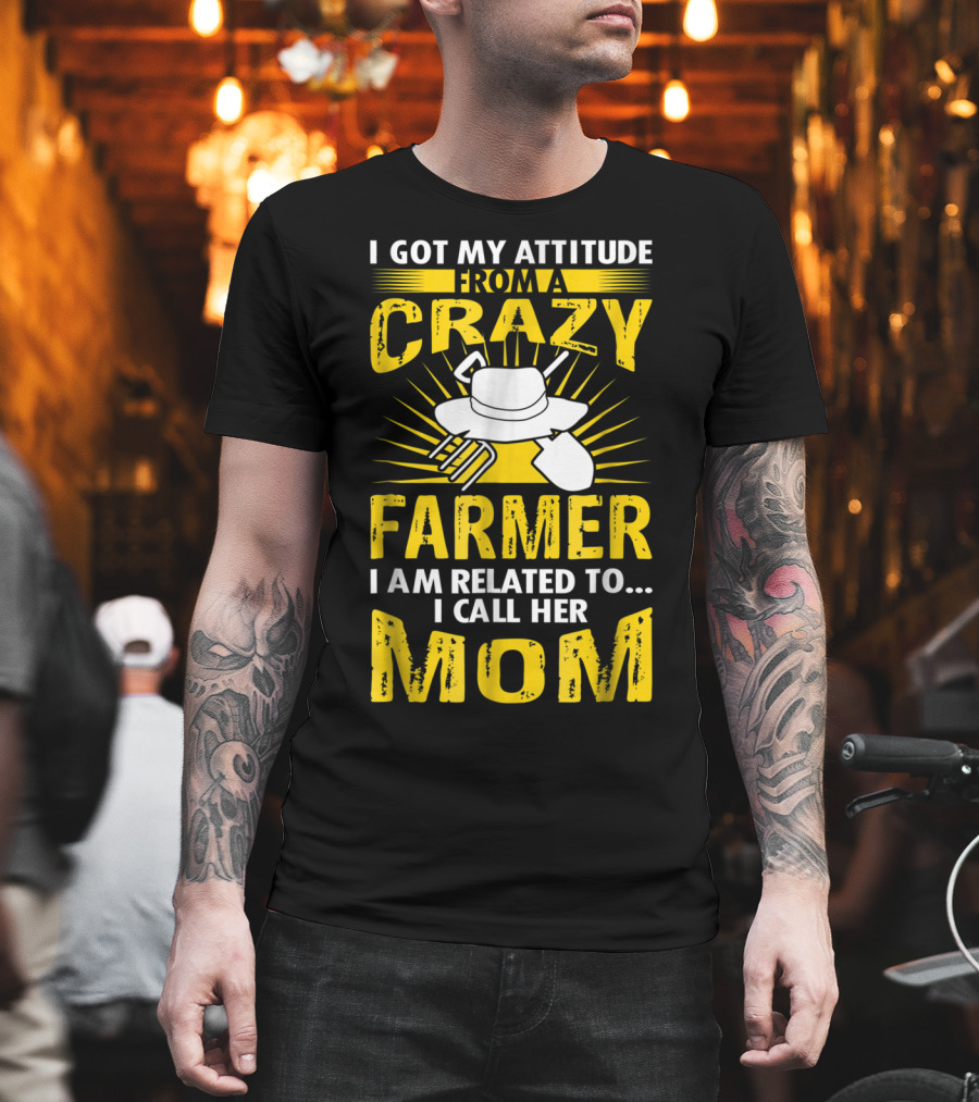 I Got My Attitude From a Crazy Farmer I Am Related To I Call Her Mom T-Shirt