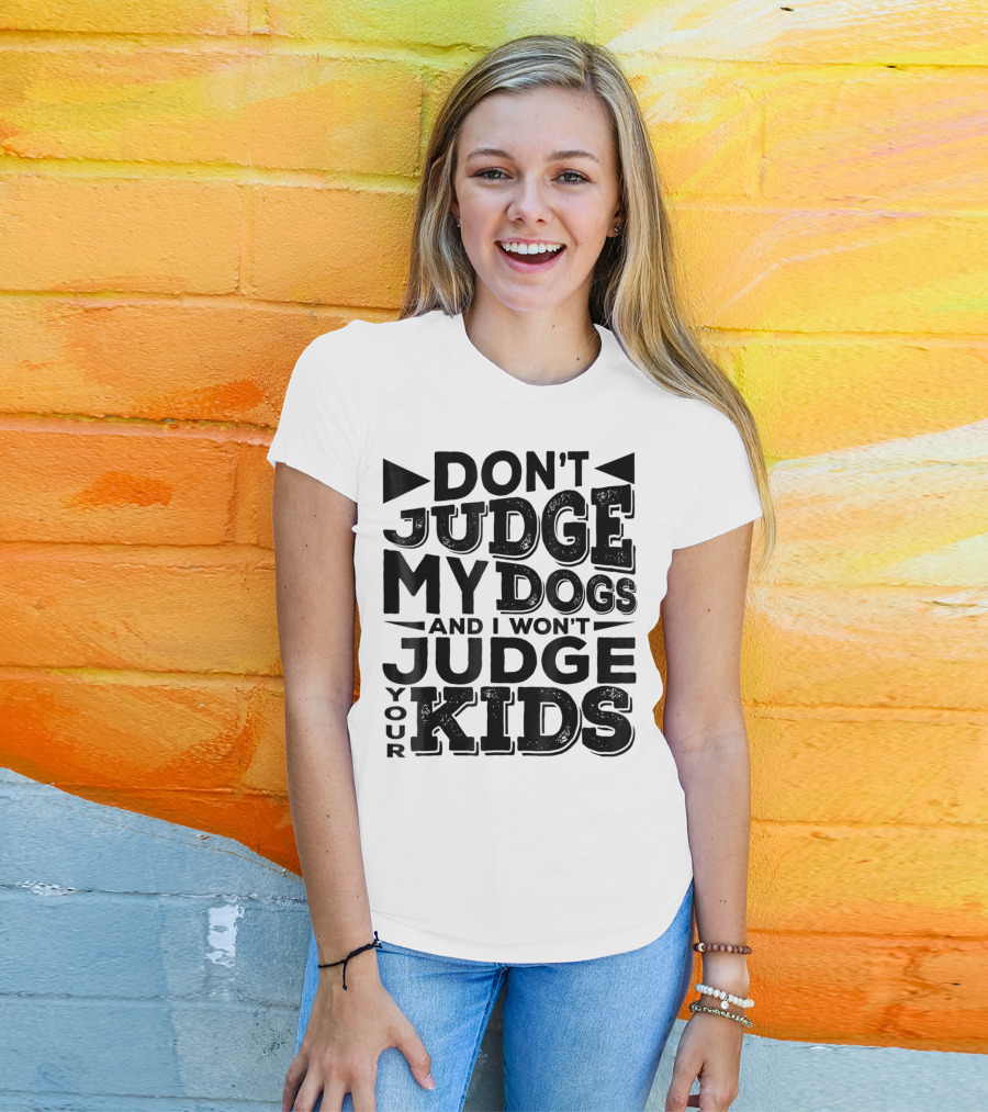 Don't Judge My Dogs And I Won't Judge Your Kids T-Shirt