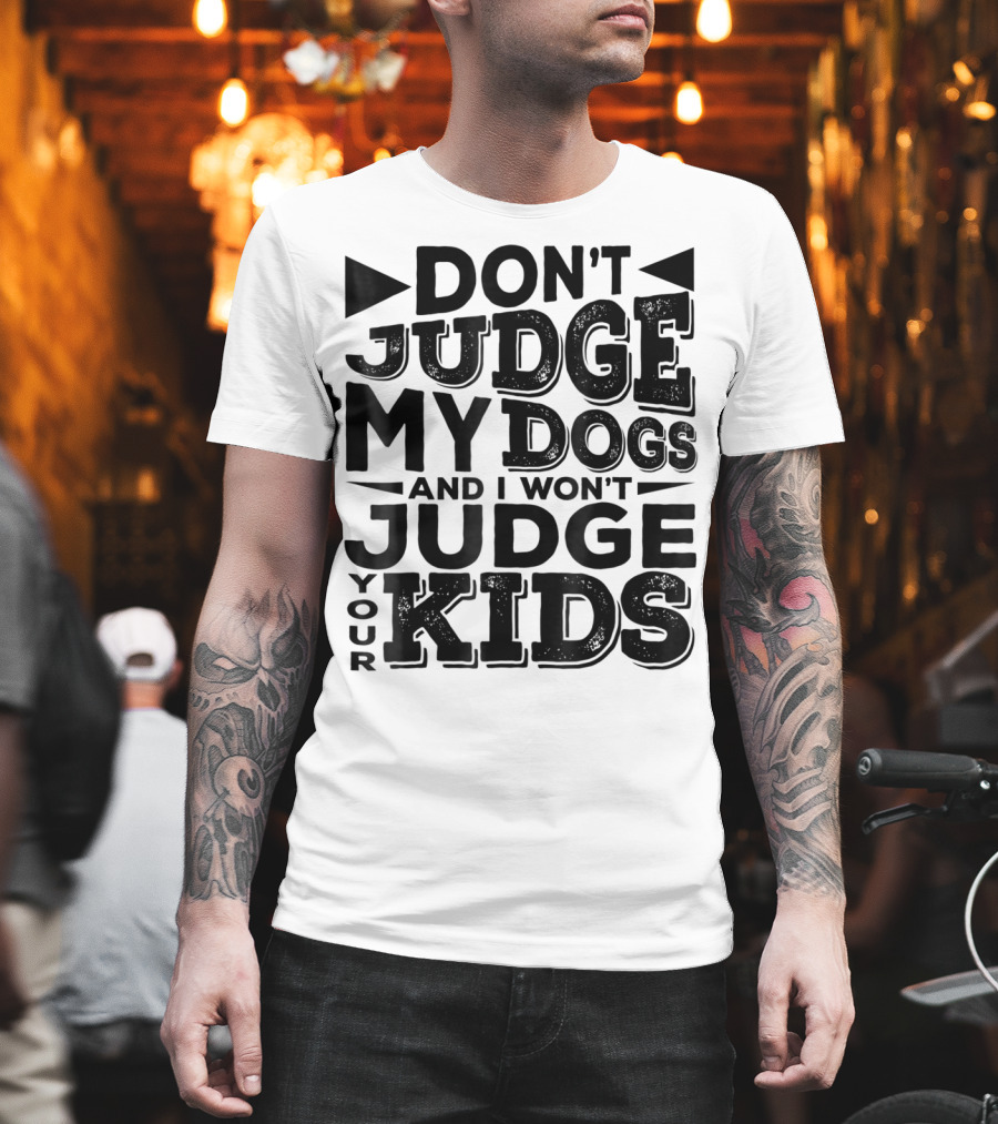 Don't Judge My Dogs and I Won't Judge Your Kids T-Shirt